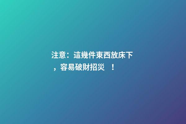注意：這幾件東西放床下，容易破財招災！